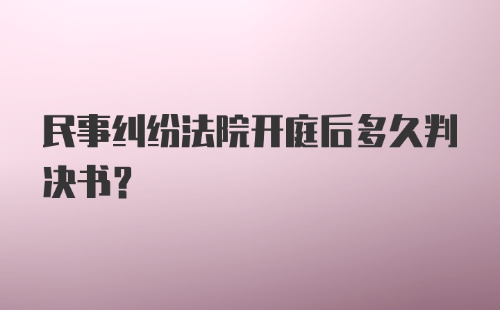 民事纠纷法院开庭后多久判决书？