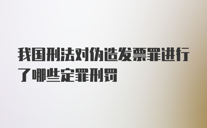 我国刑法对伪造发票罪进行了哪些定罪刑罚