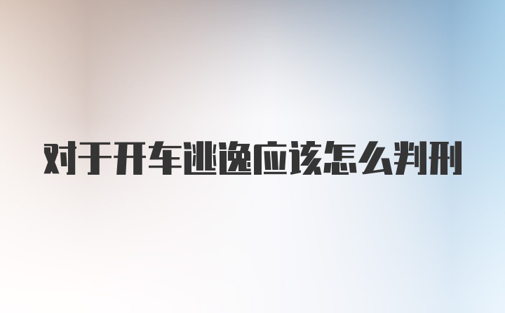 对于开车逃逸应该怎么判刑