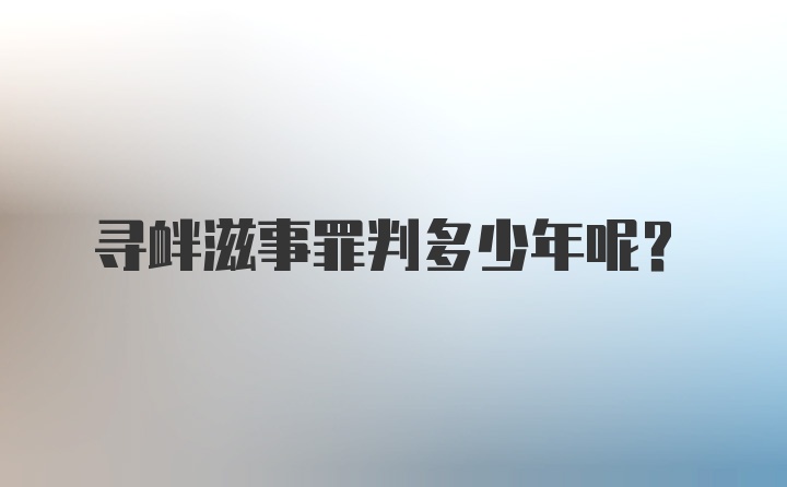 寻衅滋事罪判多少年呢？