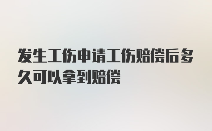 发生工伤申请工伤赔偿后多久可以拿到赔偿