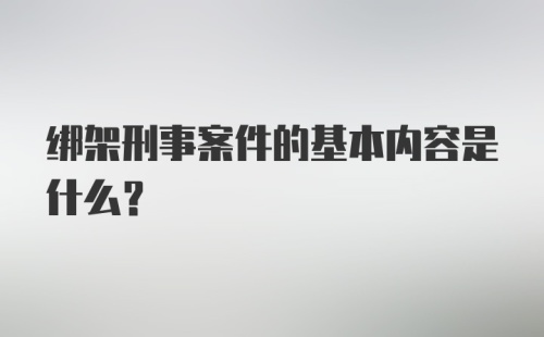 绑架刑事案件的基本内容是什么？