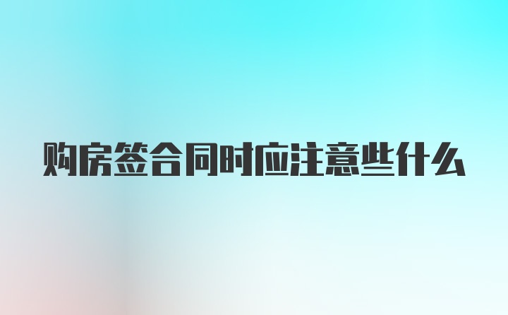 购房签合同时应注意些什么