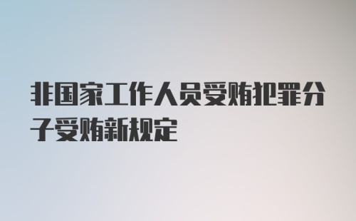 非国家工作人员受贿犯罪分子受贿新规定