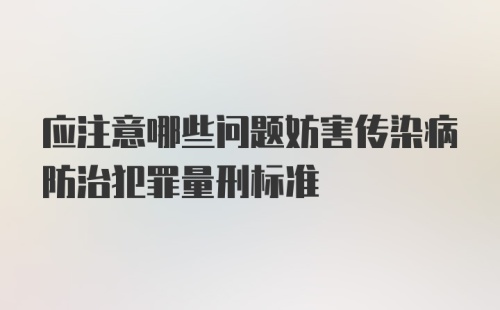 应注意哪些问题妨害传染病防治犯罪量刑标准