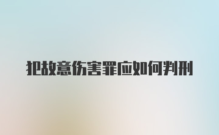 犯故意伤害罪应如何判刑