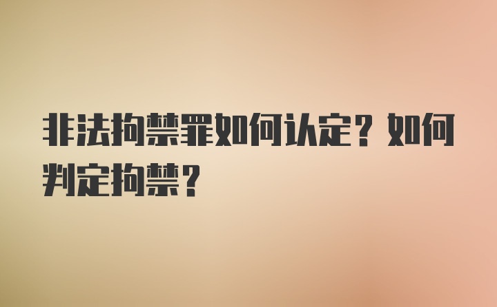 非法拘禁罪如何认定？如何判定拘禁？