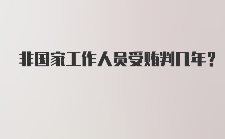 非国家工作人员受贿判几年？