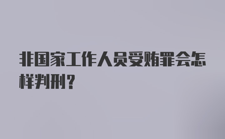 非国家工作人员受贿罪会怎样判刑？