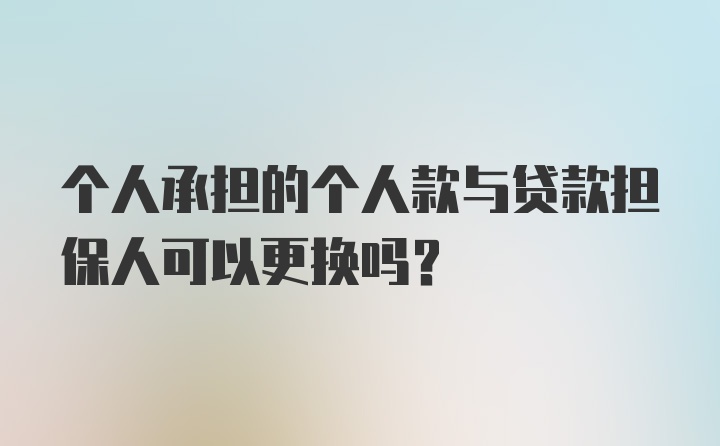 个人承担的个人款与贷款担保人可以更换吗？