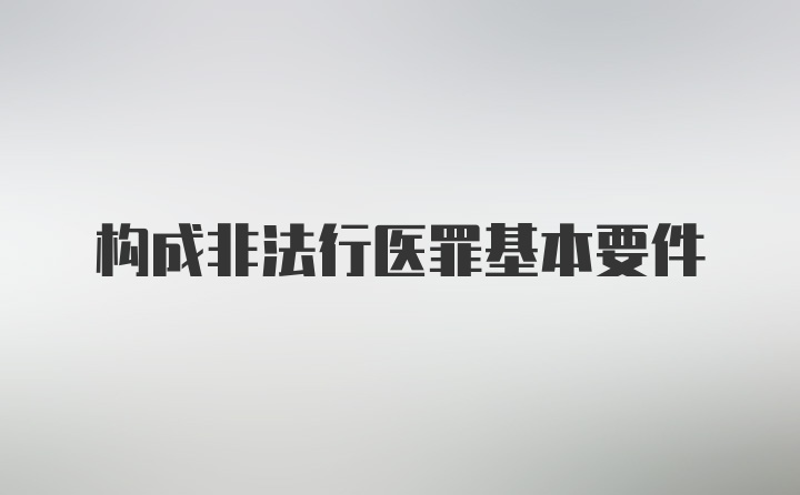 构成非法行医罪基本要件