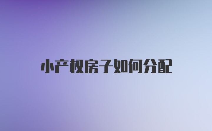 小产权房子如何分配