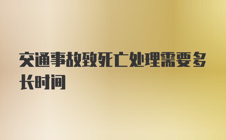 交通事故致死亡处理需要多长时间