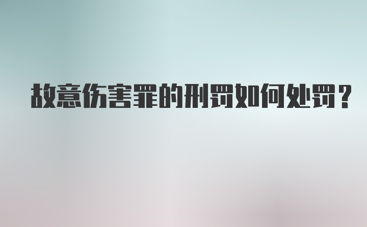 故意伤害罪的刑罚如何处罚?