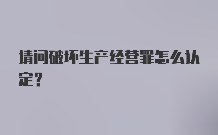 请问破坏生产经营罪怎么认定?