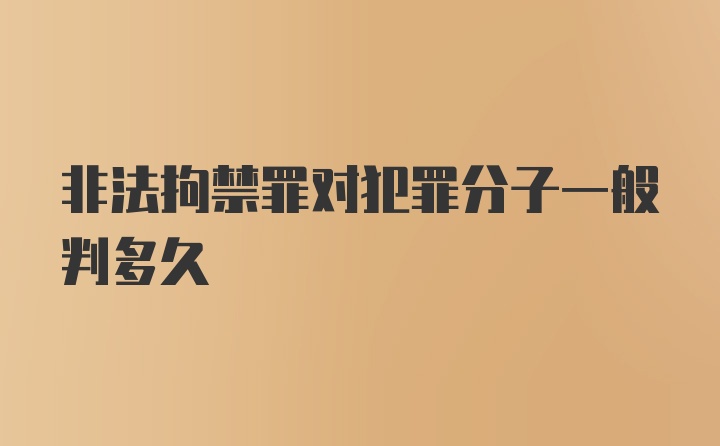 非法拘禁罪对犯罪分子一般判多久