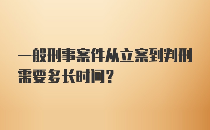 一般刑事案件从立案到判刑需要多长时间？