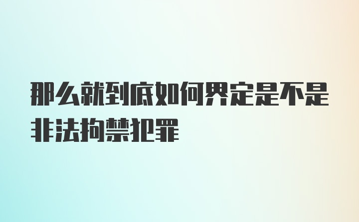 那么就到底如何界定是不是非法拘禁犯罪