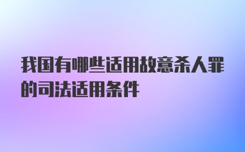 我国有哪些适用故意杀人罪的司法适用条件