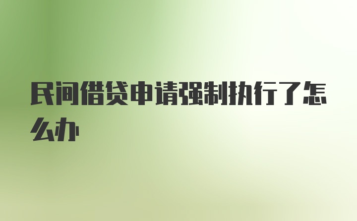 民间借贷申请强制执行了怎么办