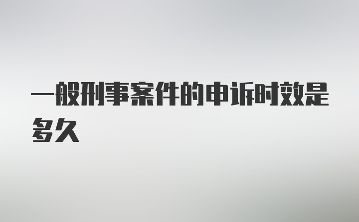 一般刑事案件的申诉时效是多久