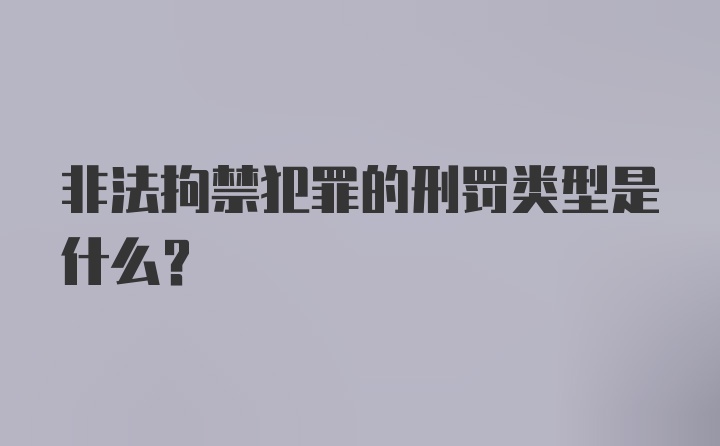 非法拘禁犯罪的刑罚类型是什么？