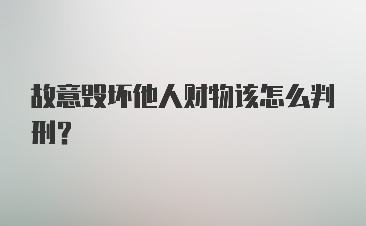 故意毁坏他人财物该怎么判刑？