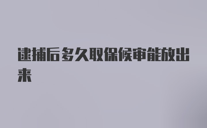 逮捕后多久取保候审能放出来