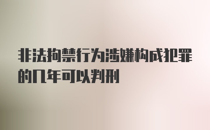 非法拘禁行为涉嫌构成犯罪的几年可以判刑