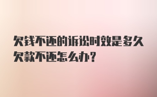 欠钱不还的诉讼时效是多久欠款不还怎么办？