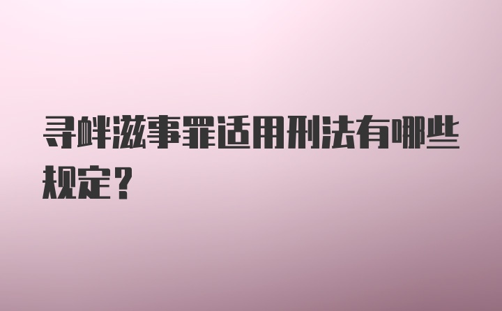 寻衅滋事罪适用刑法有哪些规定？