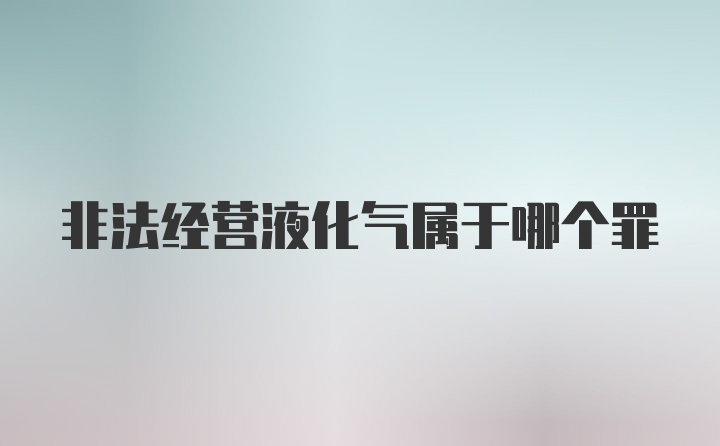 非法经营液化气属于哪个罪