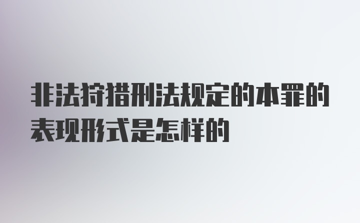 非法狩猎刑法规定的本罪的表现形式是怎样的