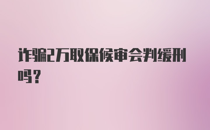 诈骗2万取保候审会判缓刑吗？