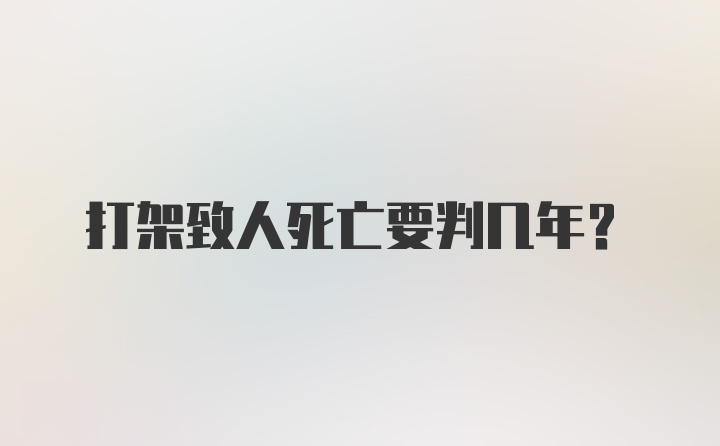 打架致人死亡要判几年？