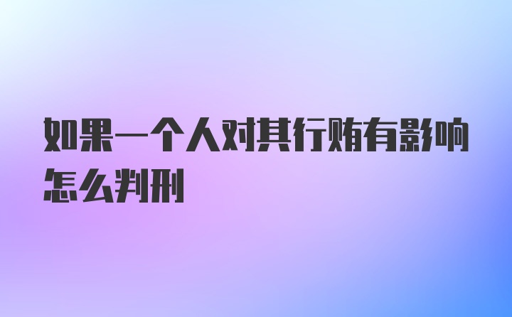 如果一个人对其行贿有影响怎么判刑