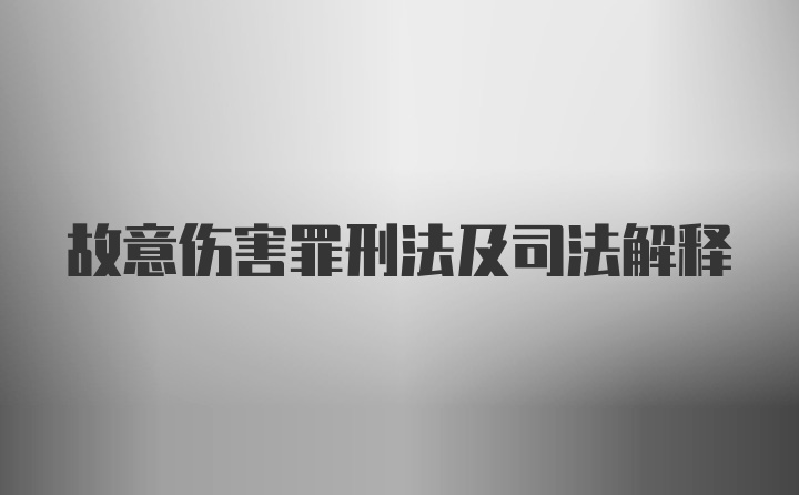 故意伤害罪刑法及司法解释