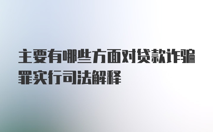 主要有哪些方面对贷款诈骗罪实行司法解释