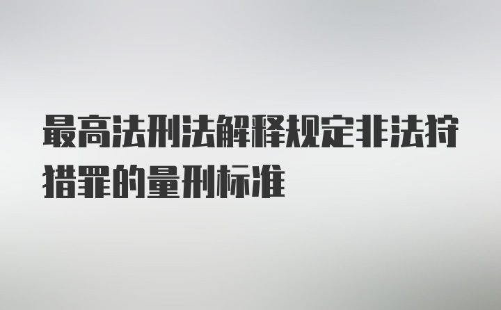 最高法刑法解释规定非法狩猎罪的量刑标准