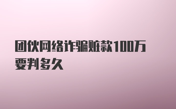 团伙网络诈骗赃款100万要判多久