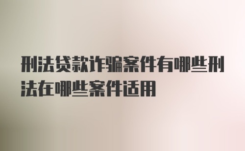 刑法贷款诈骗案件有哪些刑法在哪些案件适用