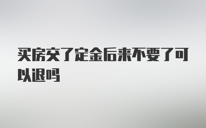 买房交了定金后来不要了可以退吗