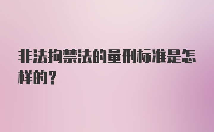 非法拘禁法的量刑标准是怎样的?