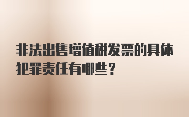 非法出售增值税发票的具体犯罪责任有哪些？