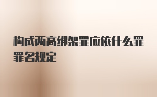 构成两高绑架罪应依什么罪罪名规定