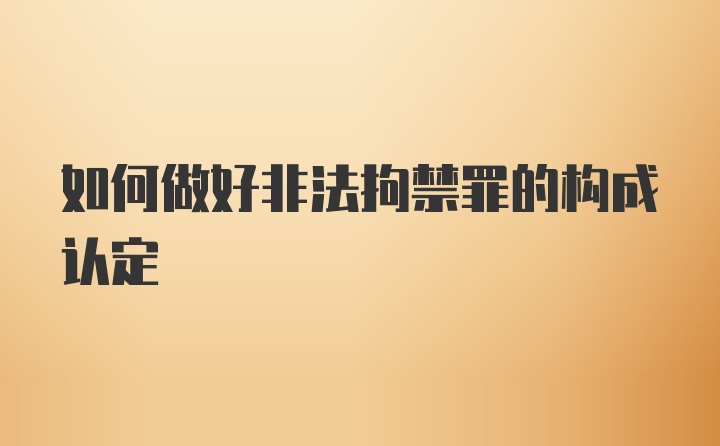 如何做好非法拘禁罪的构成认定