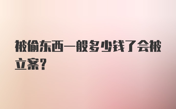 被偷东西一般多少钱了会被立案？