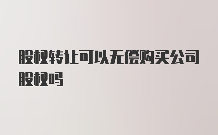 股权转让可以无偿购买公司股权吗