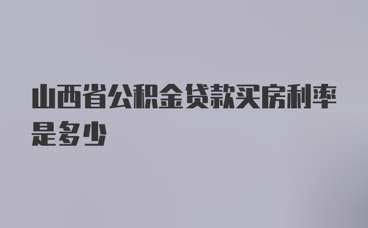 山西省公积金贷款买房利率是多少