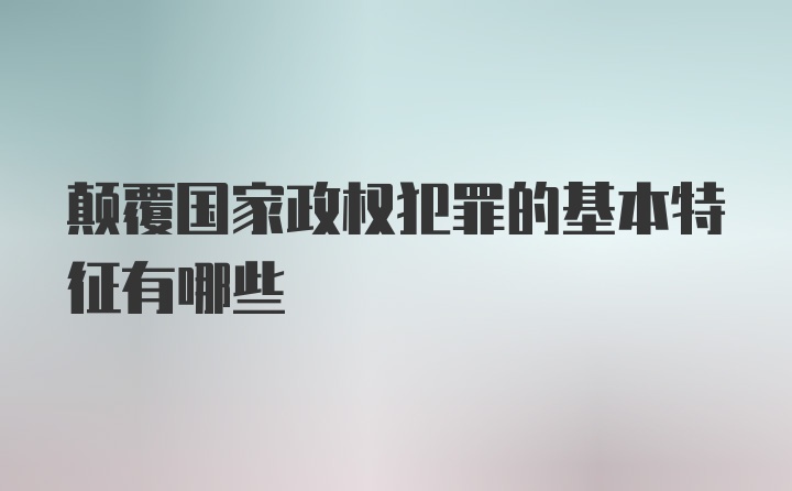 颠覆国家政权犯罪的基本特征有哪些